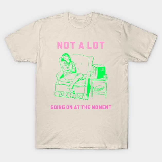 Not a lot Going On at the Moment T-Shirt by YungBick